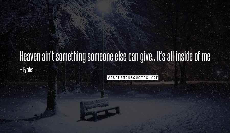 Eyedea Quotes: Heaven ain't something someone else can give.. It's all inside of me