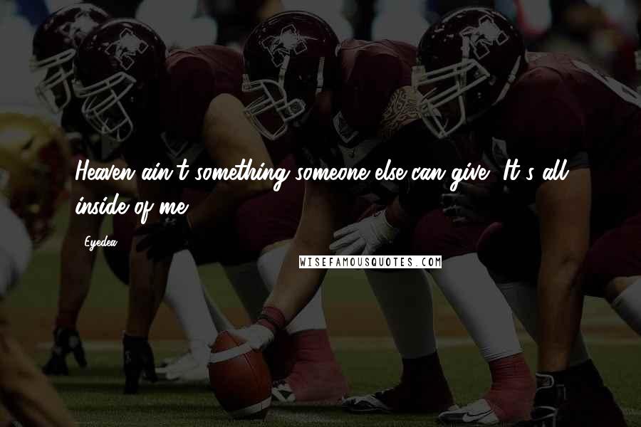 Eyedea Quotes: Heaven ain't something someone else can give.. It's all inside of me