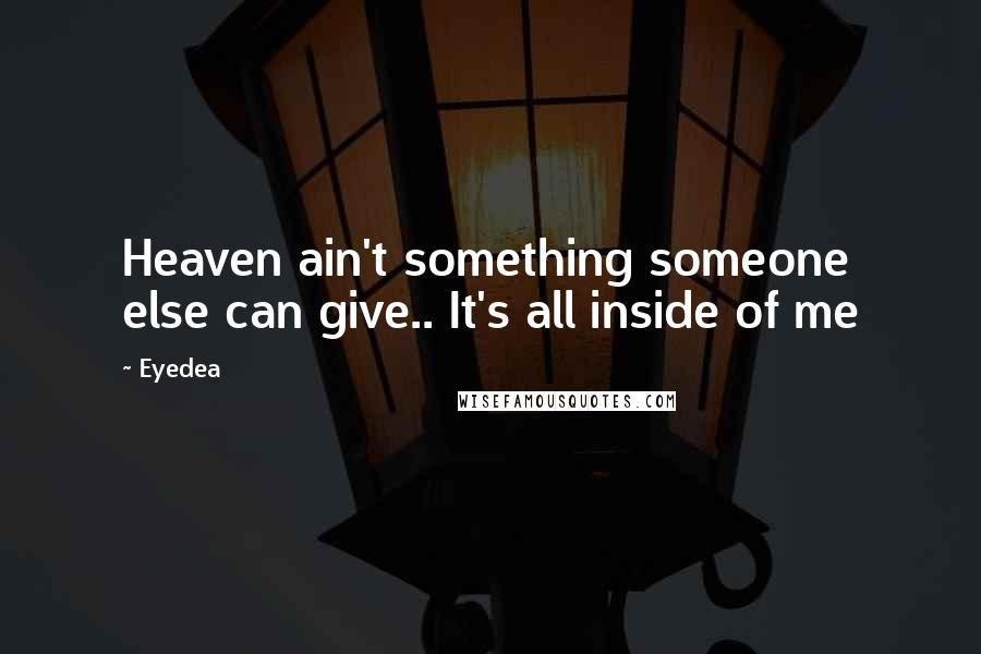 Eyedea Quotes: Heaven ain't something someone else can give.. It's all inside of me