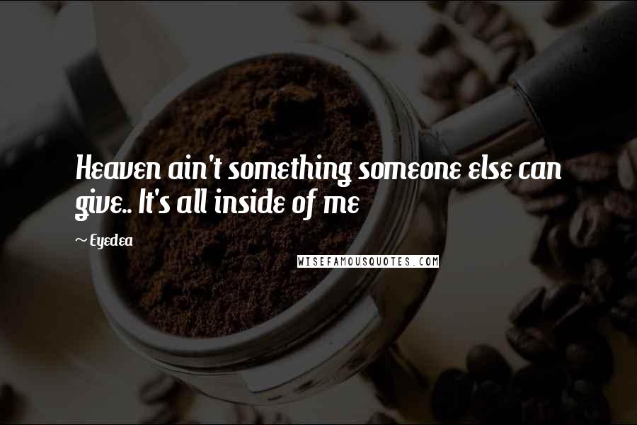Eyedea Quotes: Heaven ain't something someone else can give.. It's all inside of me