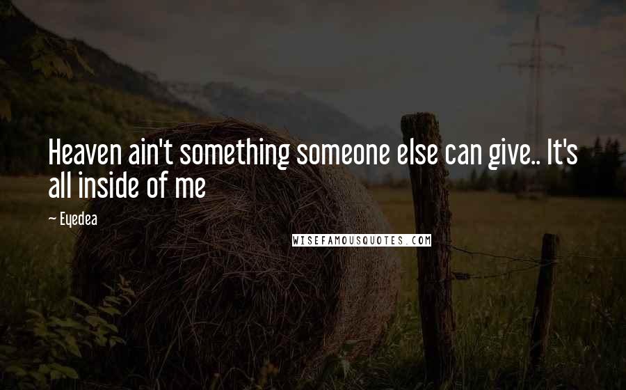 Eyedea Quotes: Heaven ain't something someone else can give.. It's all inside of me