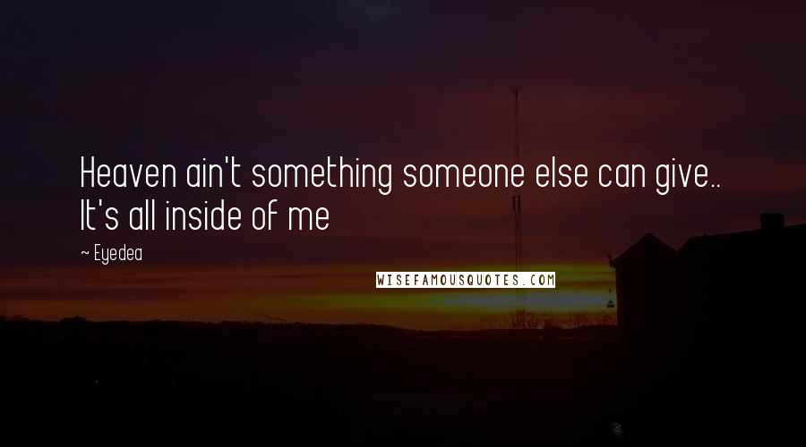 Eyedea Quotes: Heaven ain't something someone else can give.. It's all inside of me