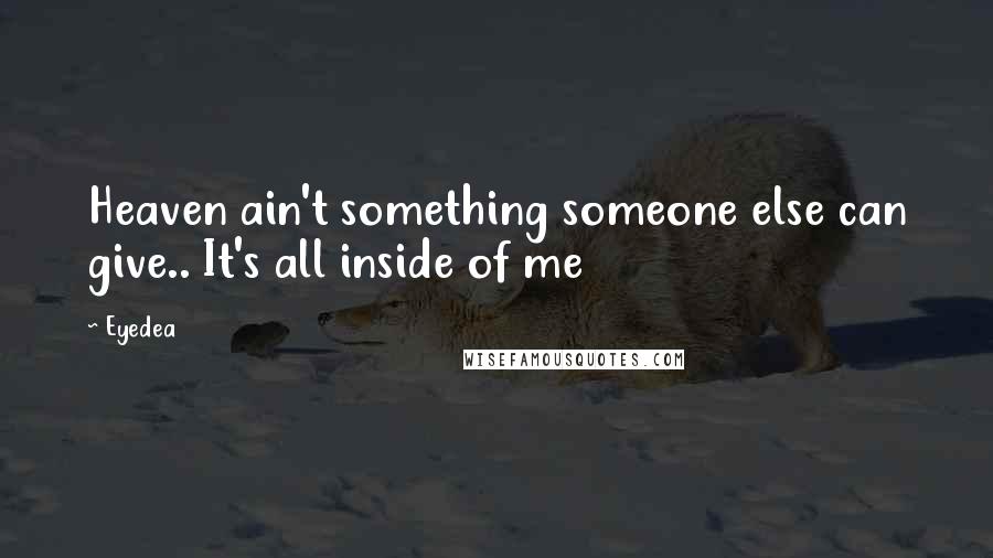 Eyedea Quotes: Heaven ain't something someone else can give.. It's all inside of me