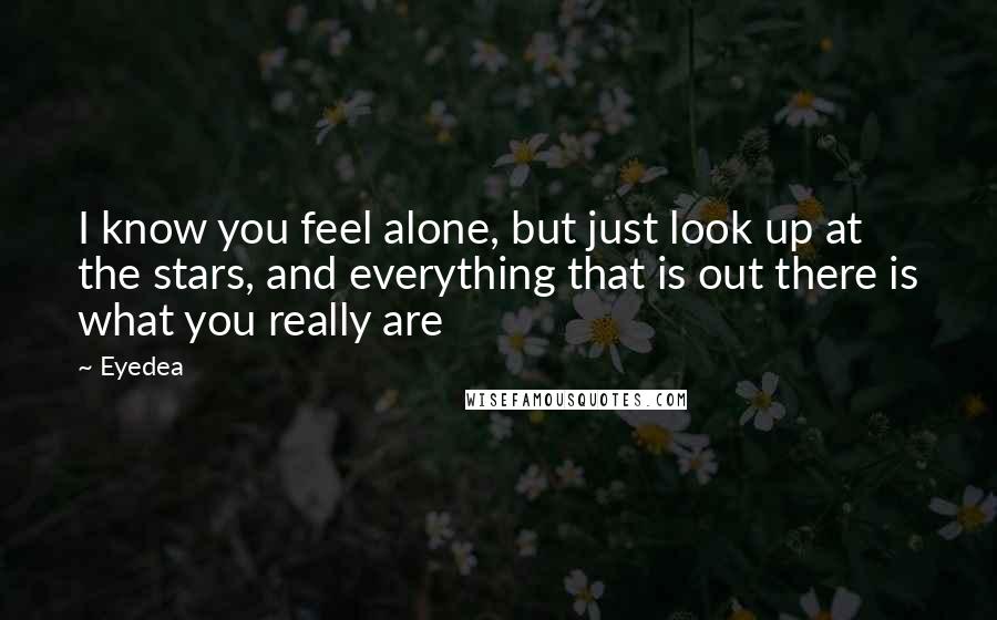 Eyedea Quotes: I know you feel alone, but just look up at the stars, and everything that is out there is what you really are