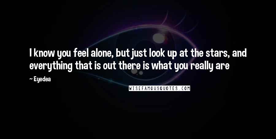 Eyedea Quotes: I know you feel alone, but just look up at the stars, and everything that is out there is what you really are