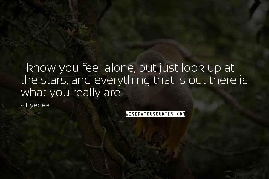 Eyedea Quotes: I know you feel alone, but just look up at the stars, and everything that is out there is what you really are