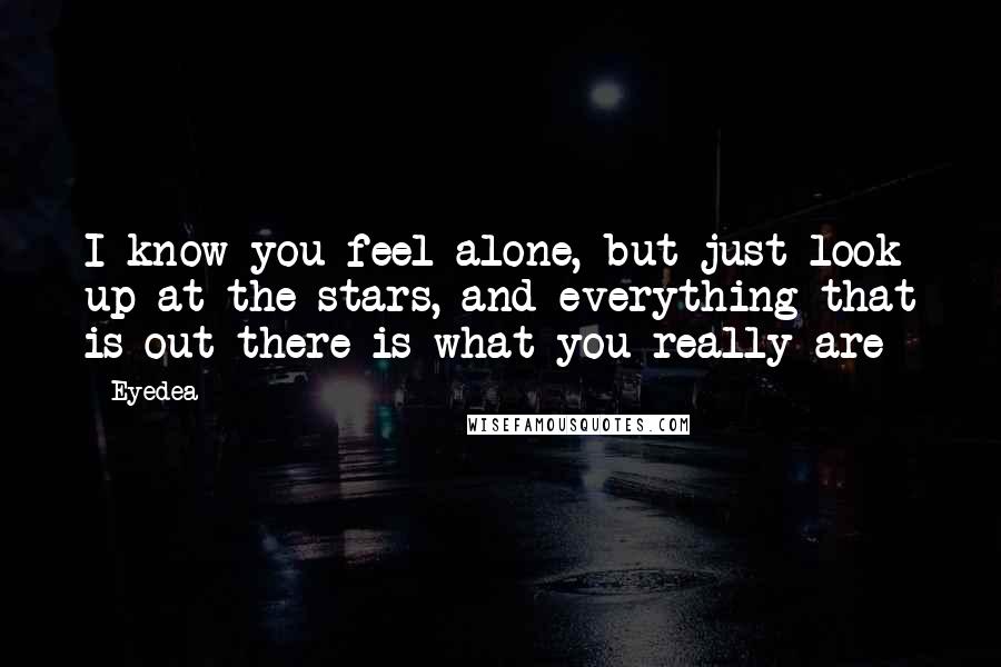 Eyedea Quotes: I know you feel alone, but just look up at the stars, and everything that is out there is what you really are