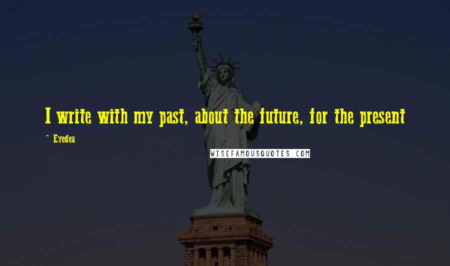 Eyedea Quotes: I write with my past, about the future, for the present