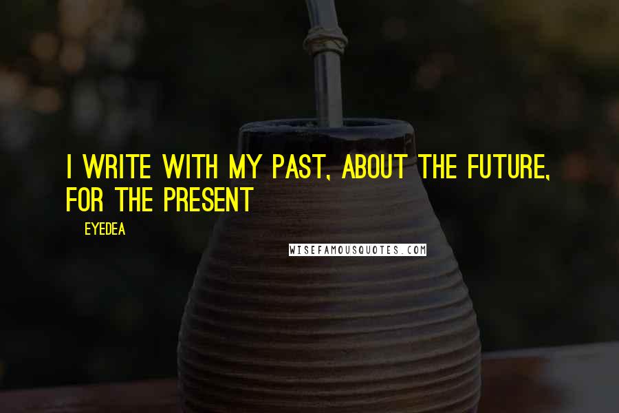 Eyedea Quotes: I write with my past, about the future, for the present