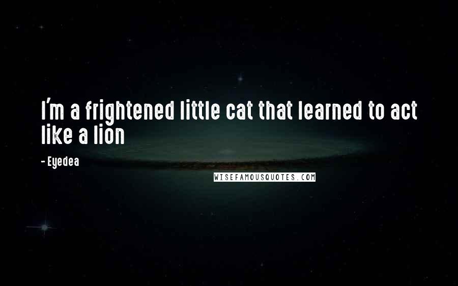 Eyedea Quotes: I'm a frightened little cat that learned to act like a lion