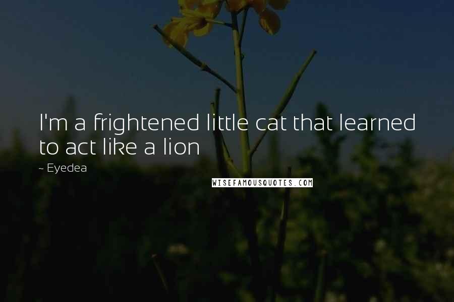Eyedea Quotes: I'm a frightened little cat that learned to act like a lion