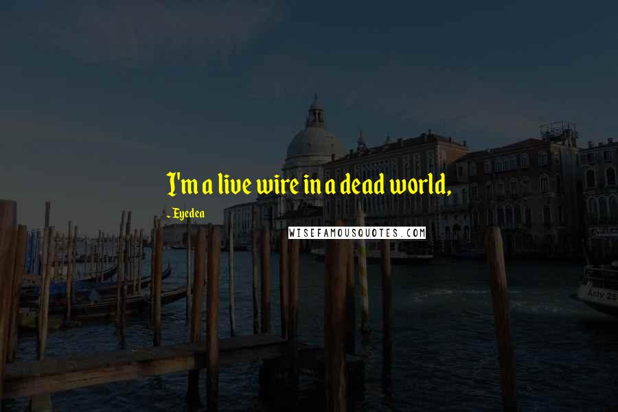 Eyedea Quotes: I'm a live wire in a dead world,