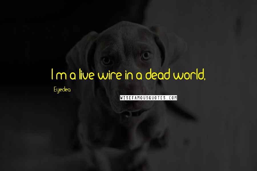 Eyedea Quotes: I'm a live wire in a dead world,
