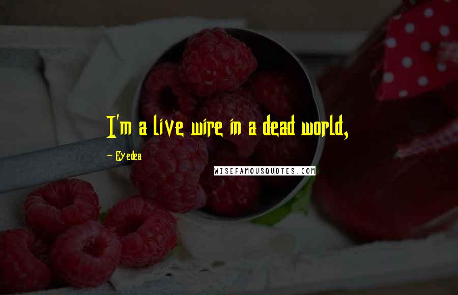 Eyedea Quotes: I'm a live wire in a dead world,