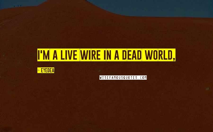 Eyedea Quotes: I'm a live wire in a dead world,