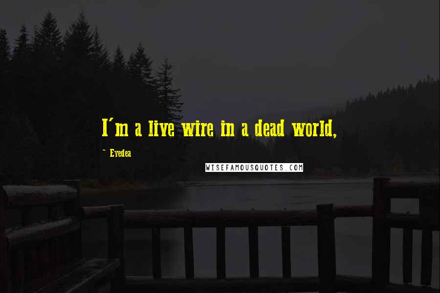 Eyedea Quotes: I'm a live wire in a dead world,