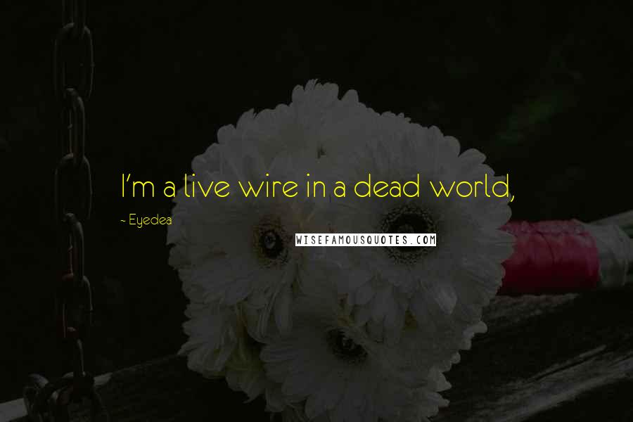 Eyedea Quotes: I'm a live wire in a dead world,