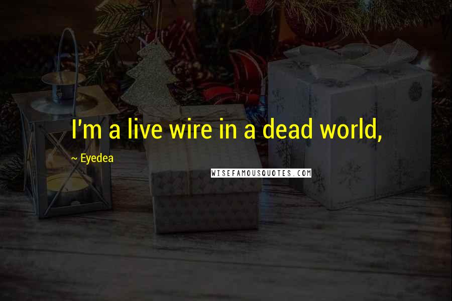 Eyedea Quotes: I'm a live wire in a dead world,