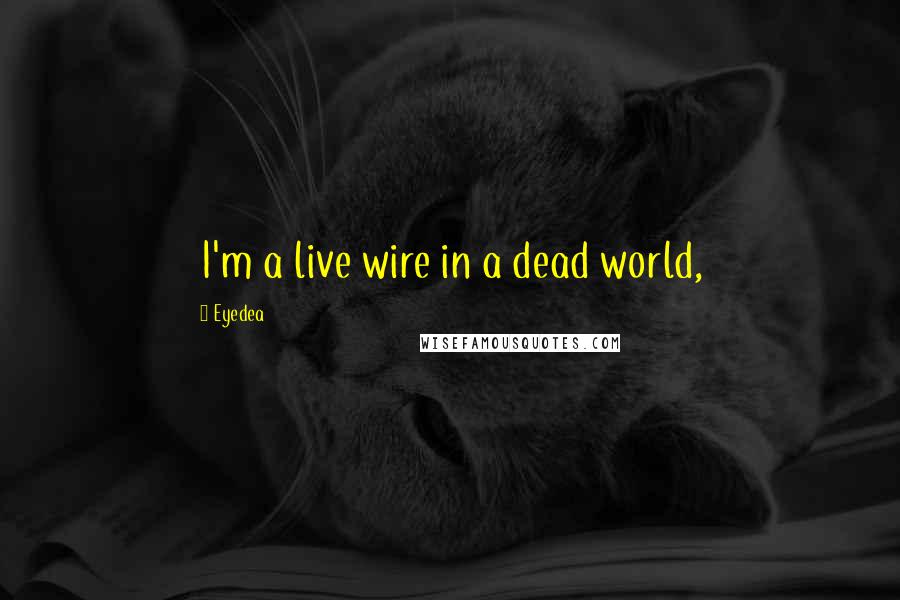 Eyedea Quotes: I'm a live wire in a dead world,