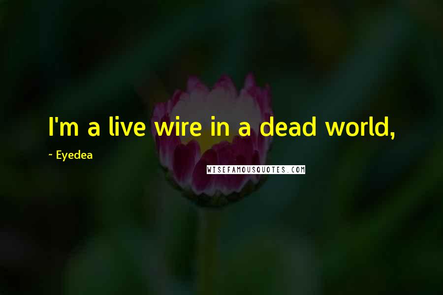 Eyedea Quotes: I'm a live wire in a dead world,