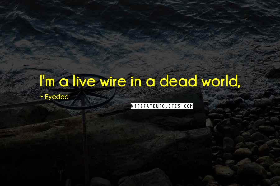 Eyedea Quotes: I'm a live wire in a dead world,