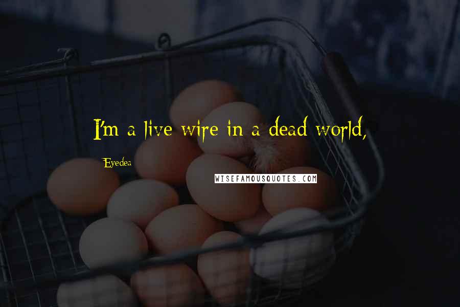 Eyedea Quotes: I'm a live wire in a dead world,