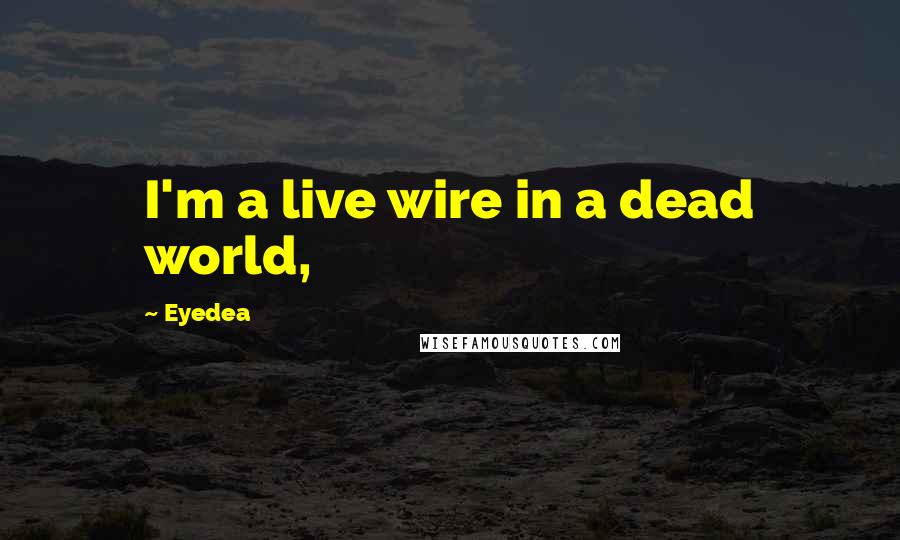 Eyedea Quotes: I'm a live wire in a dead world,