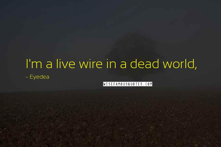 Eyedea Quotes: I'm a live wire in a dead world,