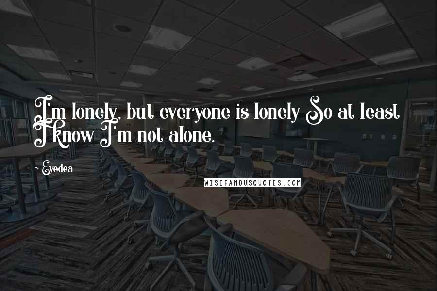 Eyedea Quotes: I'm lonely, but everyone is lonely So at least I know I'm not alone.