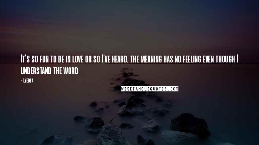 Eyedea Quotes: It's so fun to be in love or so I've heard, the meaning has no feeling even though I understand the word