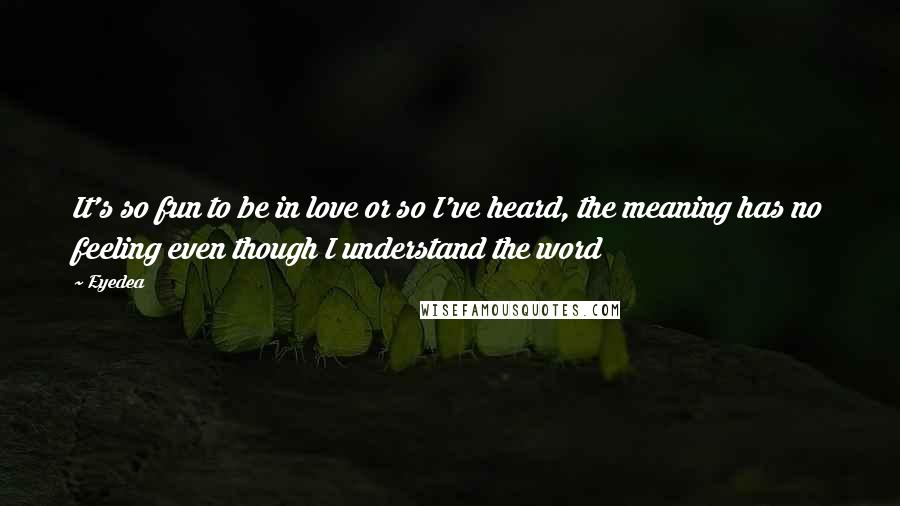 Eyedea Quotes: It's so fun to be in love or so I've heard, the meaning has no feeling even though I understand the word