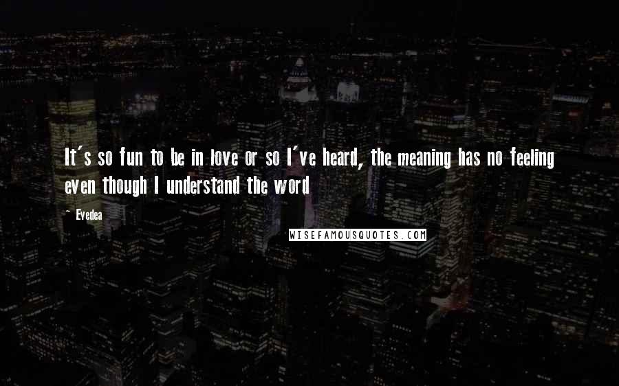 Eyedea Quotes: It's so fun to be in love or so I've heard, the meaning has no feeling even though I understand the word