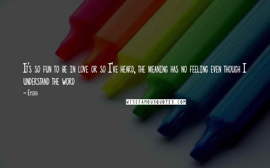 Eyedea Quotes: It's so fun to be in love or so I've heard, the meaning has no feeling even though I understand the word