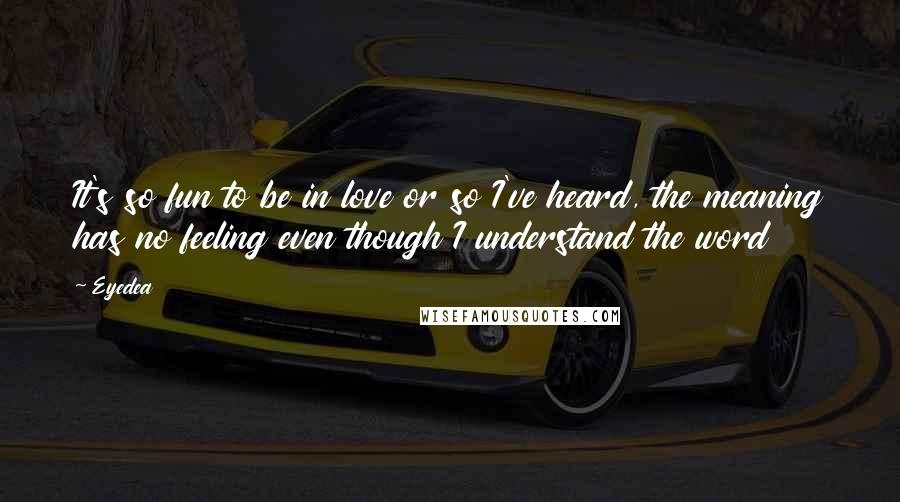 Eyedea Quotes: It's so fun to be in love or so I've heard, the meaning has no feeling even though I understand the word