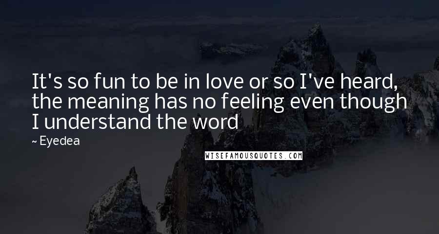 Eyedea Quotes: It's so fun to be in love or so I've heard, the meaning has no feeling even though I understand the word