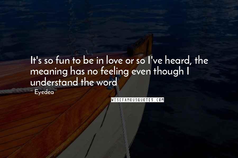 Eyedea Quotes: It's so fun to be in love or so I've heard, the meaning has no feeling even though I understand the word