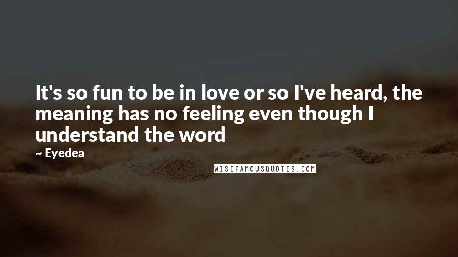 Eyedea Quotes: It's so fun to be in love or so I've heard, the meaning has no feeling even though I understand the word