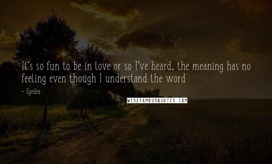 Eyedea Quotes: It's so fun to be in love or so I've heard, the meaning has no feeling even though I understand the word