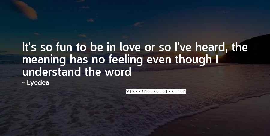 Eyedea Quotes: It's so fun to be in love or so I've heard, the meaning has no feeling even though I understand the word