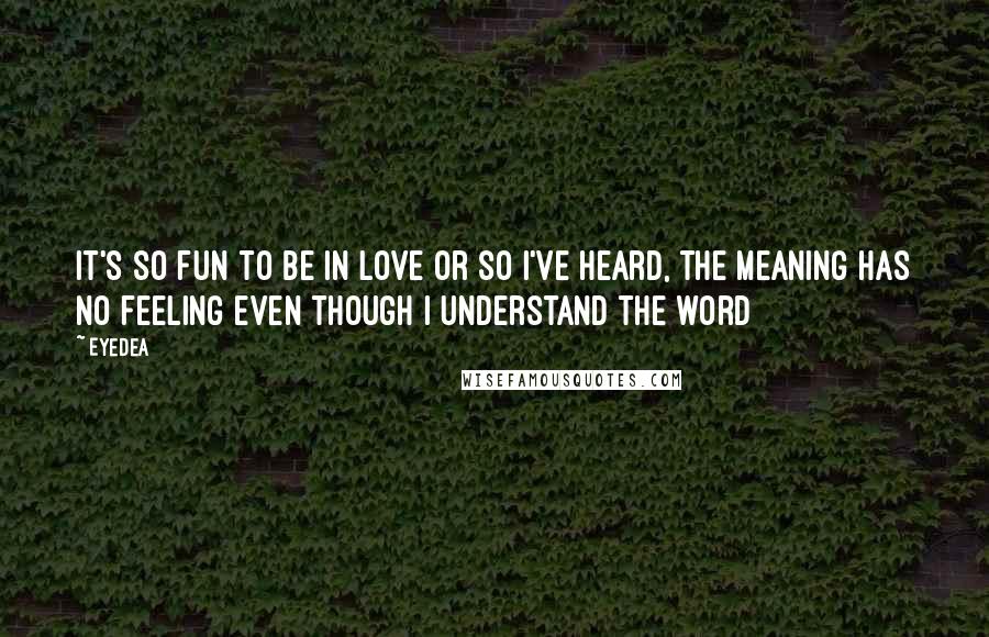 Eyedea Quotes: It's so fun to be in love or so I've heard, the meaning has no feeling even though I understand the word