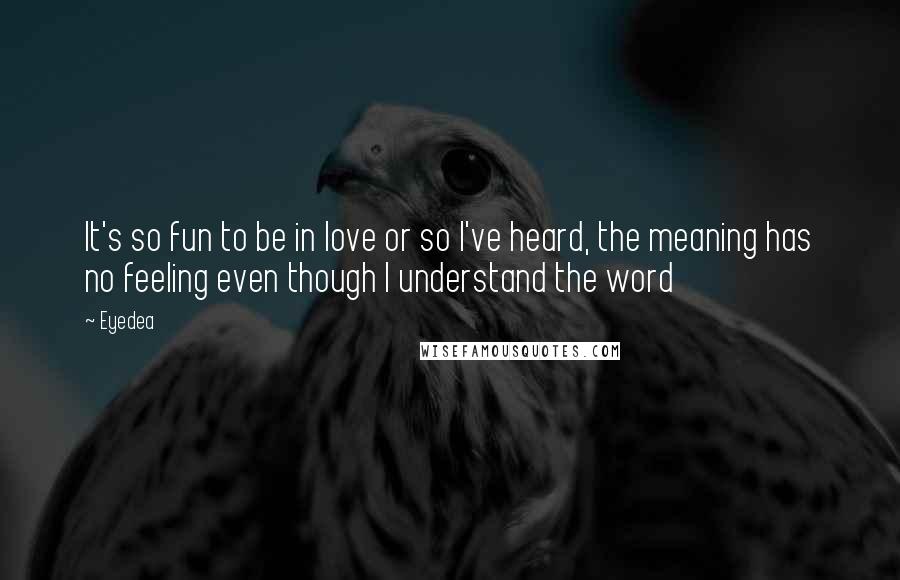 Eyedea Quotes: It's so fun to be in love or so I've heard, the meaning has no feeling even though I understand the word