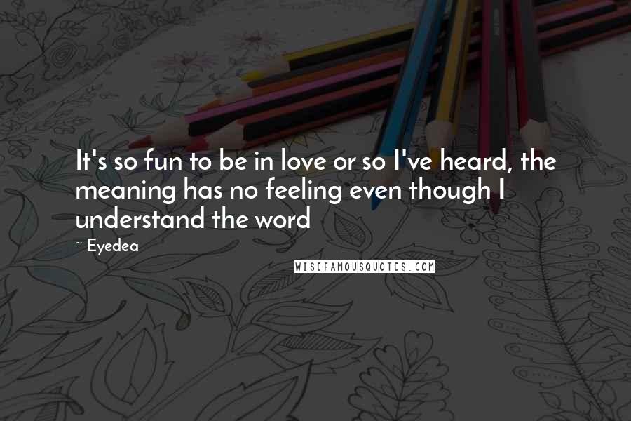 Eyedea Quotes: It's so fun to be in love or so I've heard, the meaning has no feeling even though I understand the word