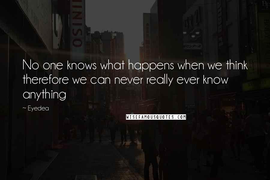 Eyedea Quotes: No one knows what happens when we think therefore we can never really ever know anything