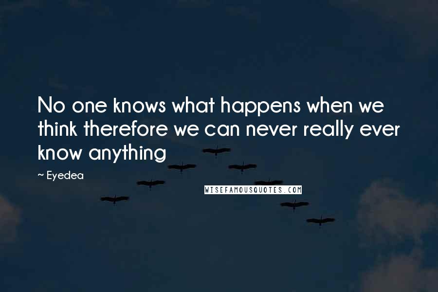 Eyedea Quotes: No one knows what happens when we think therefore we can never really ever know anything