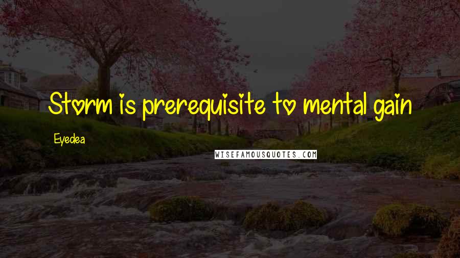 Eyedea Quotes: Storm is prerequisite to mental gain