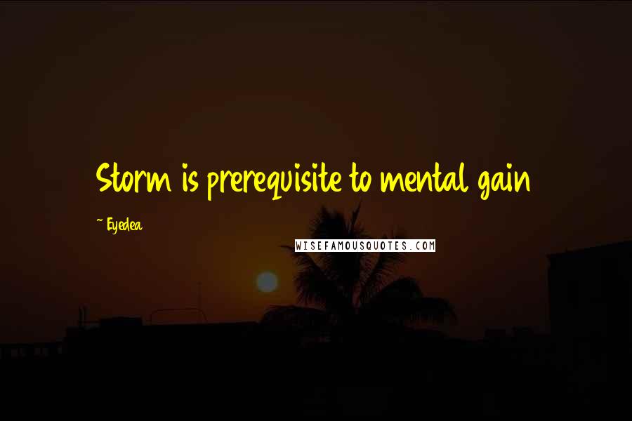 Eyedea Quotes: Storm is prerequisite to mental gain