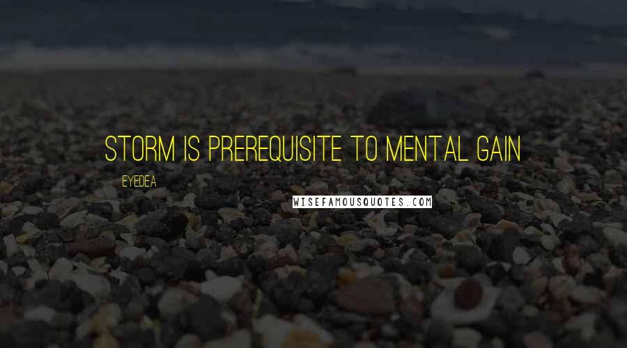 Eyedea Quotes: Storm is prerequisite to mental gain