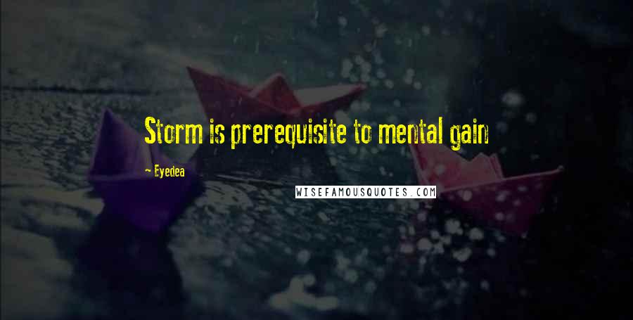 Eyedea Quotes: Storm is prerequisite to mental gain