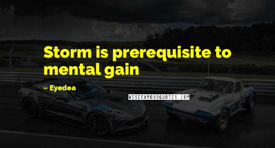 Eyedea Quotes: Storm is prerequisite to mental gain