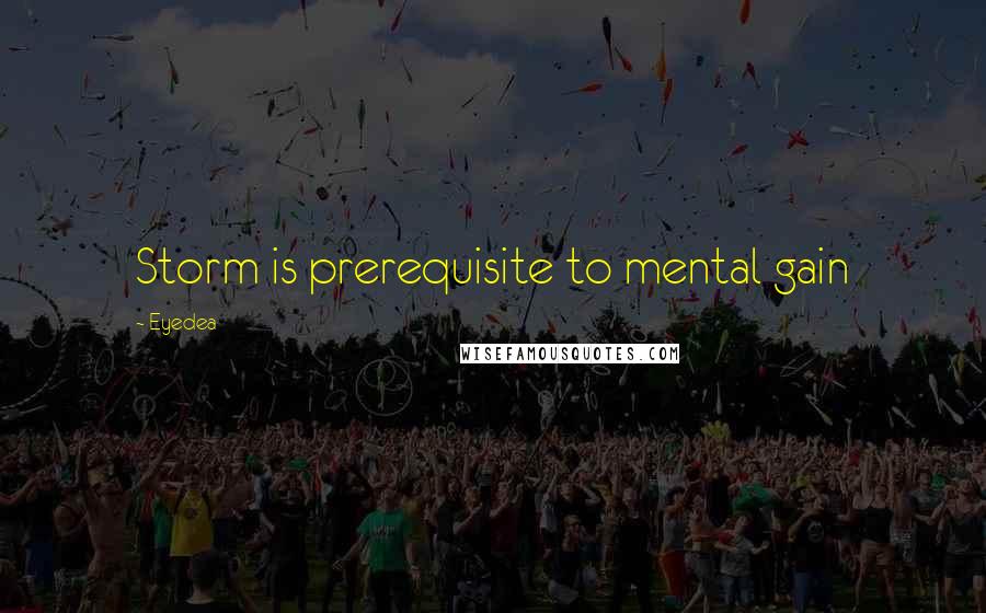 Eyedea Quotes: Storm is prerequisite to mental gain